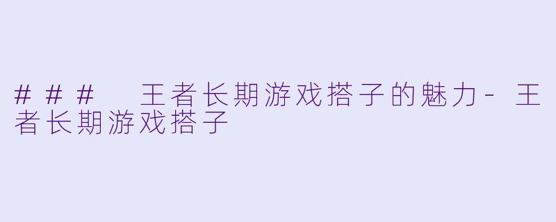 ### 王者长期游戏搭子的魅力