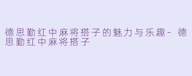 德思勤红中麻将搭子的魅力与乐趣