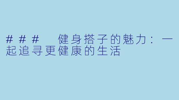 ### 健身搭子的魅力：一起追寻更健康的生活