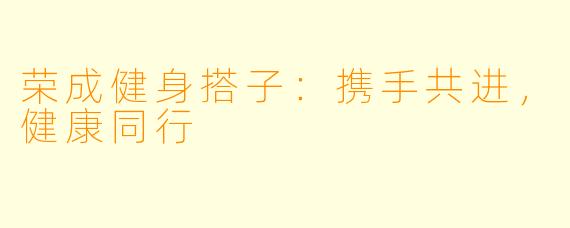 荣成健身搭子：携手共进，健康同行