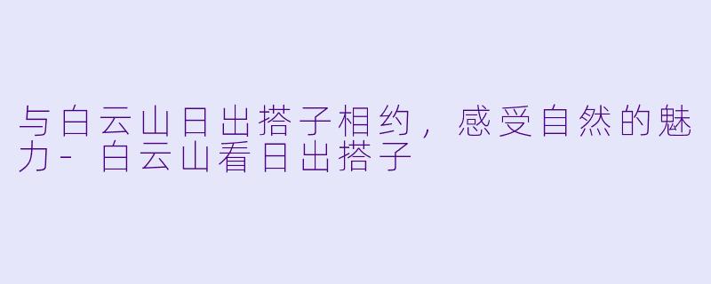 与白云山日出搭子相约，感受自然的魅力-白云山看日出搭子