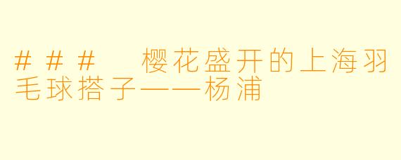 ### 樱花盛开的上海羽毛球搭子——杨浦