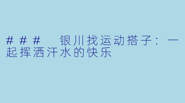 ### 银川找运动搭子：一起挥洒汗水的快乐