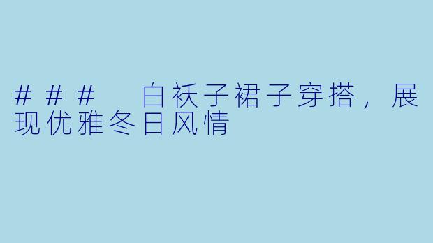 ### 白袄子裙子穿搭，展现优雅冬日风情