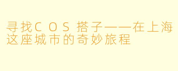 寻找COS搭子——在上海这座城市的奇妙旅程