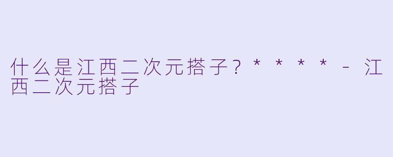 什么是江西二次元搭子？****-江西二次元搭子