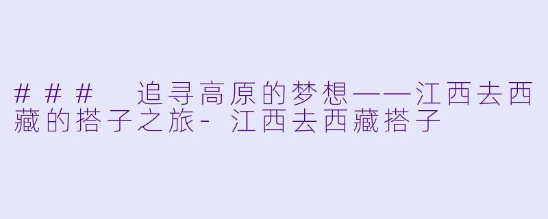### 追寻高原的梦想——江西去西藏的搭子之旅-江西去西藏搭子