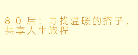 80后：寻找温暖的搭子，共享人生旅程