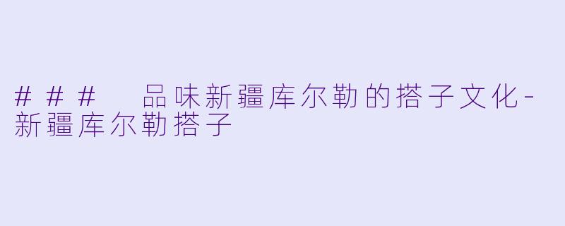 ### 品味新疆库尔勒的搭子文化