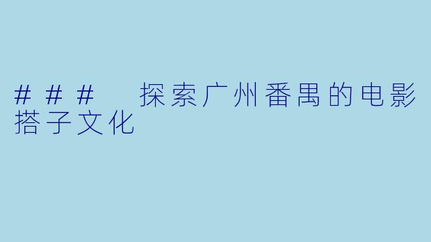 ### 探索广州番禺的电影搭子文化