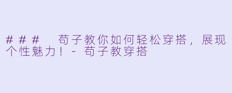 ### 苟子教你如何轻松穿搭，展现个性魅力！-苟子教穿搭