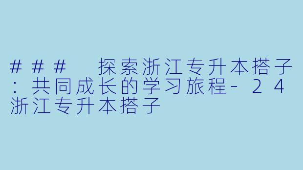 ### 探索浙江专升本搭子：共同成长的学习旅程-24浙江专升本搭子