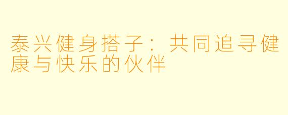泰兴健身搭子：共同追寻健康与快乐的伙伴