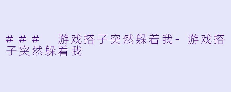 ### 游戏搭子突然躲着我-游戏搭子突然躲着我