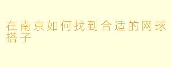 在南京如何找到合适的网球搭子