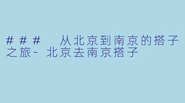 ### 从北京到南京的搭子之旅-北京去南京搭子