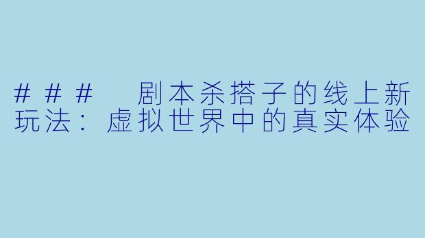 ### 剧本杀搭子的线上新玩法：虚拟世界中的真实体验