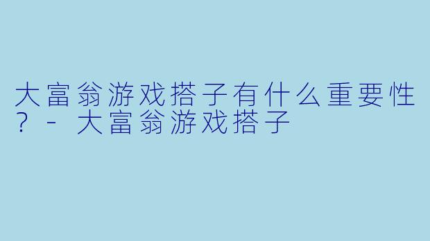 大富翁游戏搭子有什么重要性？