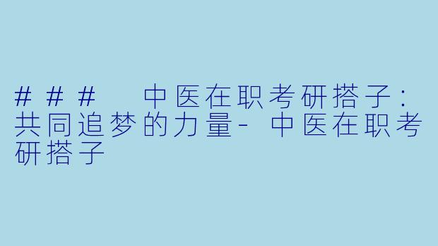 ### 中医在职考研搭子:共同追梦的力量