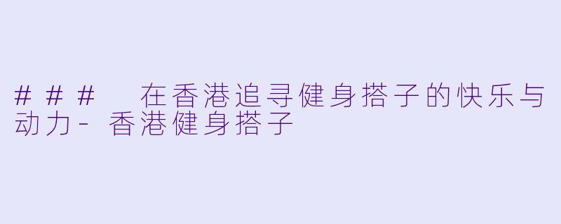 ### 在香港追寻健身搭子的快乐与动力