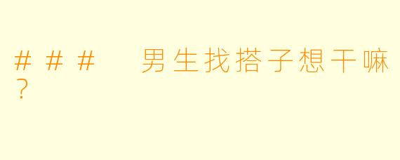 ### 男生找搭子想干嘛？