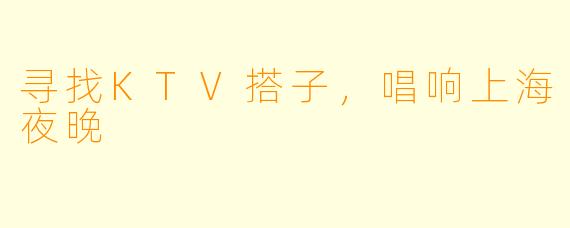 寻找KTV搭子，唱响上海夜晚