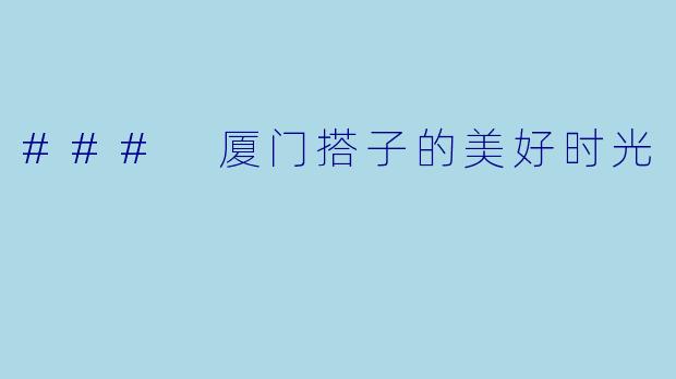 ### 厦门搭子的美好时光