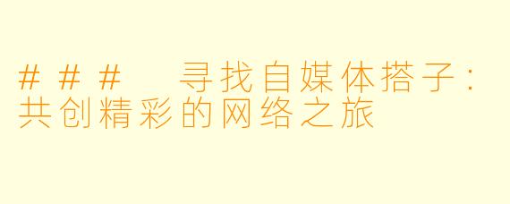 ### 寻找自媒体搭子：共创精彩的网络之旅