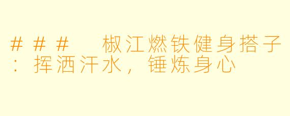 ### 椒江燃铁健身搭子：挥洒汗水，锤炼身心