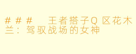 ### 王者搭子Q区花木兰：驾驭战场的女神