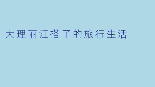 大理丽江搭子的旅行生活