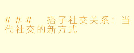 ### 搭子社交关系：当代社交的新方式