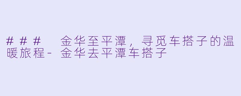 ### 金华至平潭，寻觅车搭子的温暖旅程-金华去平潭车搭子
