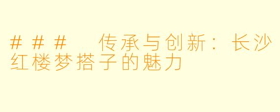 ### 传承与创新：长沙红楼梦搭子的魅力