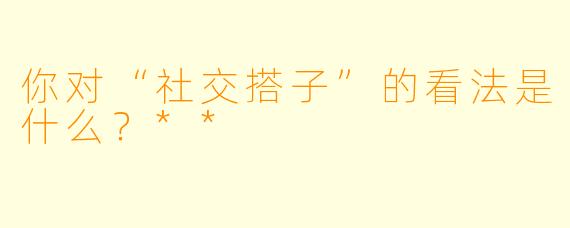 你对“社交搭子”的看法是什么？**