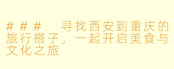 ### 寻找西安到重庆的旅行搭子，一起开启美食与文化之旅
