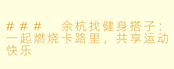 ### 余杭找健身搭子：一起燃烧卡路里，共享运动快乐