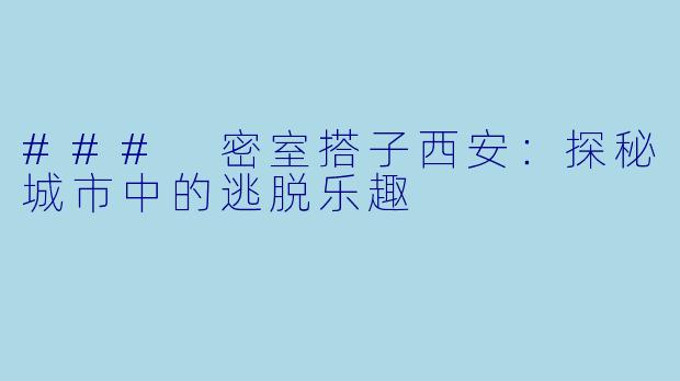 ### 密室搭子西安：探秘城市中的逃脱乐趣