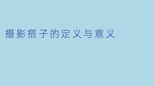 摄影搭子的定义与意义