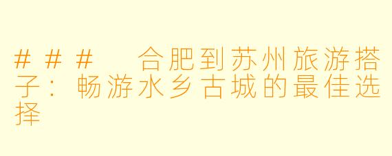 ### 合肥到苏州旅游搭子:畅游水乡古城的最佳选择