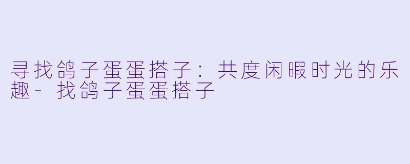 寻找鸽子蛋蛋搭子：共度闲暇时光的乐趣-找鸽子蛋蛋搭子