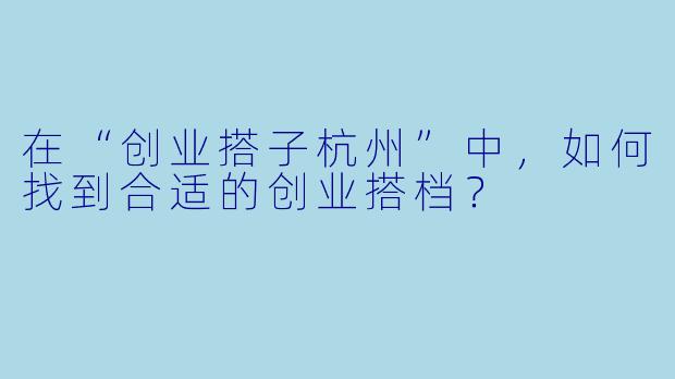 在“创业搭子杭州”中，如何找到合适的创业搭档？