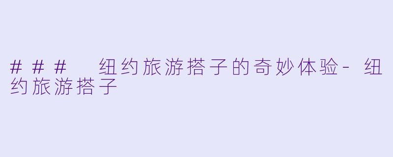 ### 纽约旅游搭子的奇妙体验-纽约旅游搭子
