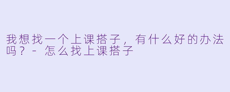 我想找一个上课搭子，有什么好的办法吗？