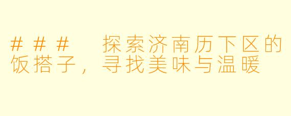 ### 探索济南历下区的饭搭子，寻找美味与温暖