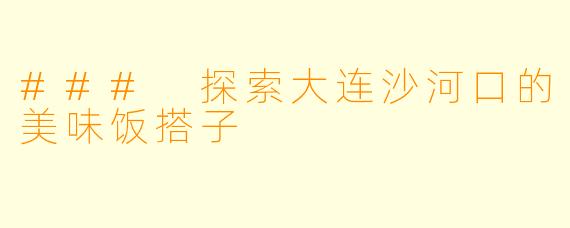 ### 探索大连沙河口的美味饭搭子