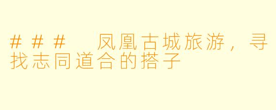 ### 凤凰古城旅游，寻找志同道合的搭子