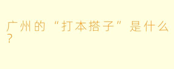 广州的“打本搭子”是什么？