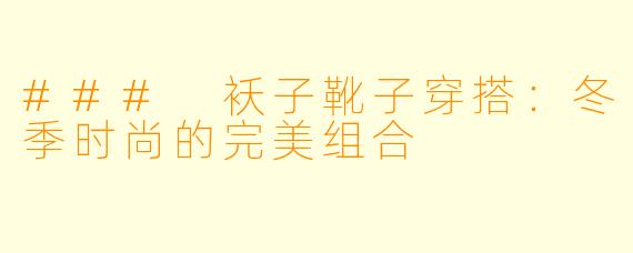 ### 袄子靴子穿搭：冬季时尚的完美组合