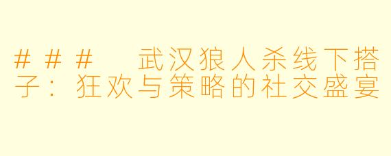 ### 武汉狼人杀线下搭子：狂欢与策略的社交盛宴